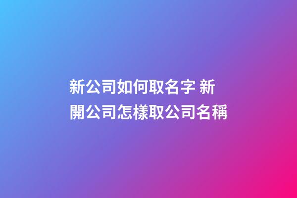 新公司如何取名字 新開公司怎樣取公司名稱-第1張-公司起名-玄機(jī)派